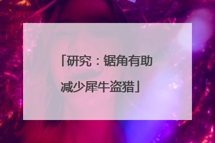 研究：锯角有助减少犀牛盗猎