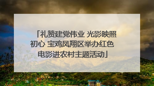 礼赞建党伟业 光影映照初心 宝鸡凤翔区举办红色电影进农村主题活动