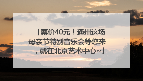 票价40元！通州这场母亲节特别音乐会等您来，就在北京艺术中心~