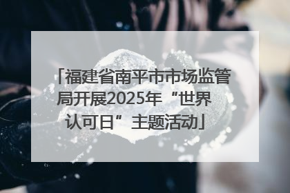 福建省南平市市场监管局开展2025年“世界认可日”主题活动