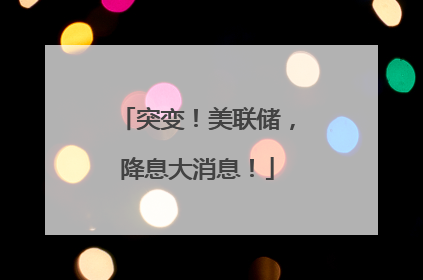 突变！美联储，降息大消息！