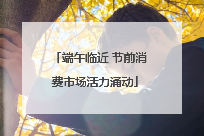 端午临近 节前消费市场活力涌动