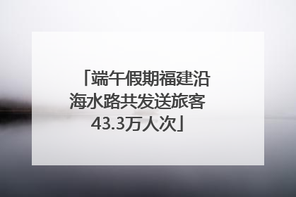 端午假期福建沿海水路共发送旅客43.3万人次