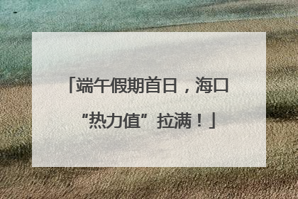 端午假期首日，海口“热力值”拉满！