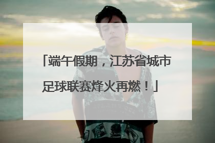 端午假期，江苏省城市足球联赛烽火再燃！