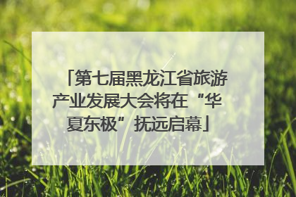 第七届黑龙江省旅游产业发展大会将在“华夏东极”抚远启幕