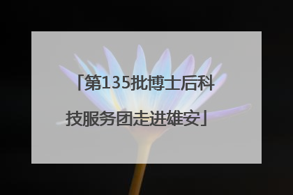 第135批博士后科技服务团走进雄安