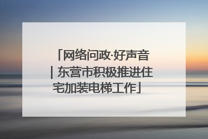 网络问政·好声音｜东营市积极推进住宅加装电梯工作