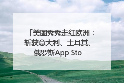 美图秀秀走红欧洲：斩获意大利、土耳其、俄罗斯App Store分类榜第一
