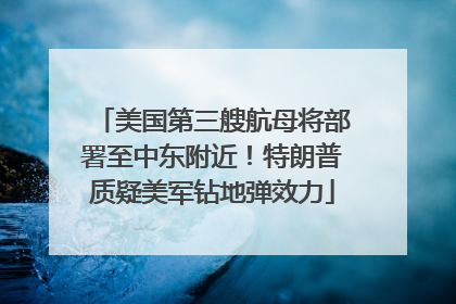 美国第三艘航母将部署至中东附近！特朗普质疑美军钻地弹效力