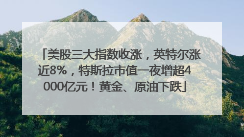 美股三大指数收涨，英特尔涨近8%，特斯拉市值一夜增超4000亿元！黄金、原油下跌