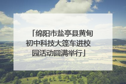 绵阳市盐亭县黄甸初中科技大篷车进校园活动圆满举行