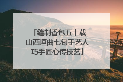 缝制香包五十载 山西垣曲七旬手艺人巧手匠心传技艺