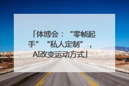 体博会：“零帧起手”“私人定制”，AI改变运动方式