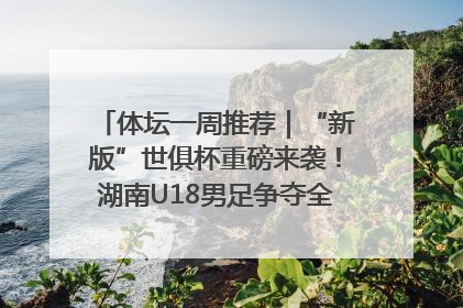 体坛一周推荐｜“新版”世俱杯重磅来袭！湖南U18男足争夺全运资格！郑钦文“草地”很忙……