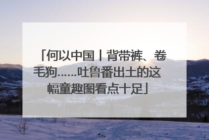 何以中国丨背带裤、卷毛狗……吐鲁番出土的这幅童趣图看点十足
