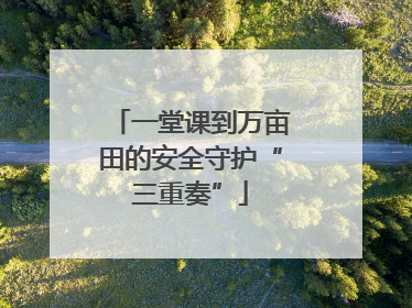 一堂课到万亩田的安全守护“三重奏”