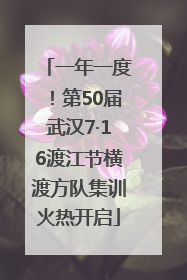 一年一度！第50届武汉7·16渡江节横渡方队集训火热开启