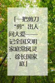 一把剪刀“剪”出人间大爱——记全国文明家庭常凤灵、徐长国家庭