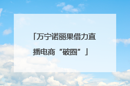 万宁诺丽果借力直播电商“破圈”