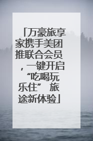 万豪旅享家携手美团推联合会员，一键开启 “吃喝玩乐住” 旅途新体验