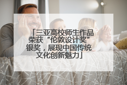 三亚高校师生作品荣获“伦敦设计奖”银奖，展现中国传统文化创新魅力