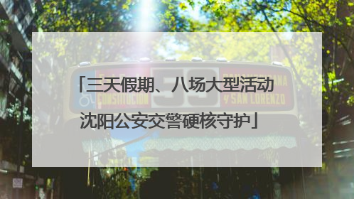 三天假期、八场大型活动 沈阳公安交警硬核守护