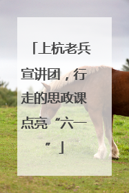 上杭老兵宣讲团，行走的思政课点亮“六一”