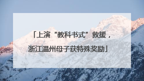 上演“教科书式”救援，浙江温州母子获特殊奖励
