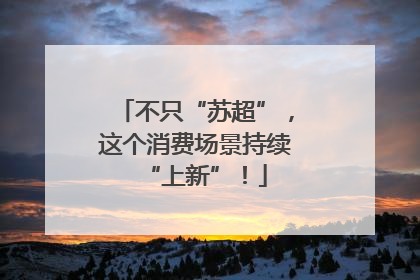 不只“苏超”，这个消费场景持续“上新”！