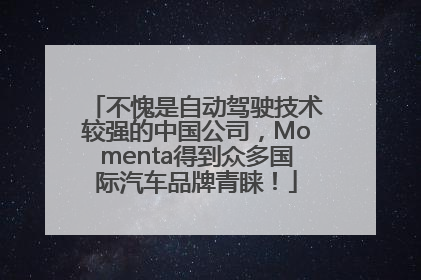 不愧是自动驾驶技术较强的中国公司，Momenta得到众多国际汽车品牌青睐！