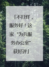 不打烊，服务好！这家“为兵服务办公室”获好评