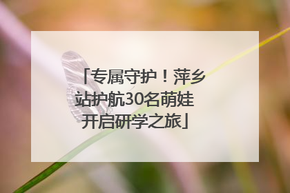 专属守护！萍乡站护航30名萌娃开启研学之旅