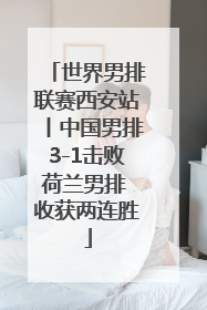 世界男排联赛西安站丨中国男排3-1击败荷兰男排 收获两连胜