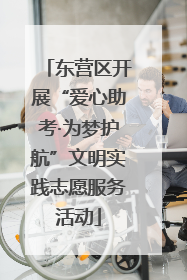 东营区开展“爱心助考·为梦护航”文明实践志愿服务活动