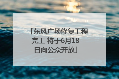 东风广场修复工程完工 将于6月18日向公众开放