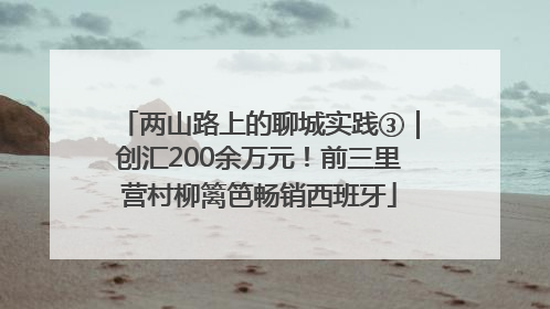 两山路上的聊城实践③｜创汇200余万元！前三里营村柳篱笆畅销西班牙