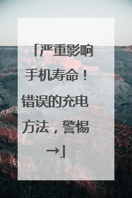 严重影响手机寿命！错误的充电方法，警惕→