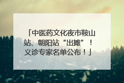 中医药文化夜市鞍山站、朝阳站“出摊”！义诊专家名单公布！