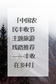 中国农民丰收节主题旅游线路推荐——丰收在乡村