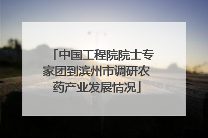中国工程院院士专家团到滨州市调研农药产业发展情况