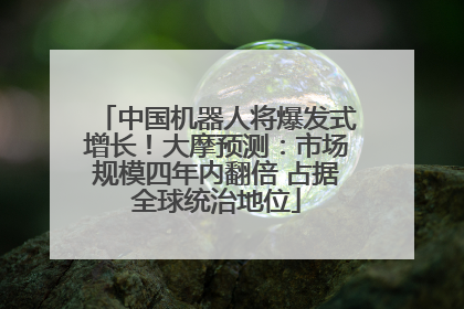 中国机器人将爆发式增长！大摩预测：市场规模四年内翻倍 占据全球统治地位
