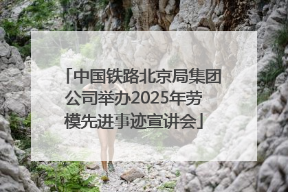 中国铁路北京局集团公司举办2025年劳模先进事迹宣讲会