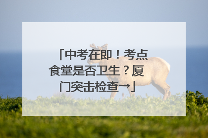 中考在即！考点食堂是否卫生？厦门突击检查→