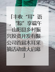 丰收“耳”语，“粽”享端午—山阳县乡村振兴投资开发有限公司首届木耳采摘活动盛大启幕