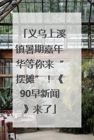 义乌上溪镇暑期嘉年华等你来“摆摊”！《90早新闻》来了