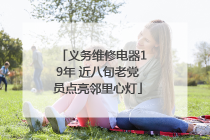 义务维修电器19年 近八旬老党员点亮邻里心灯