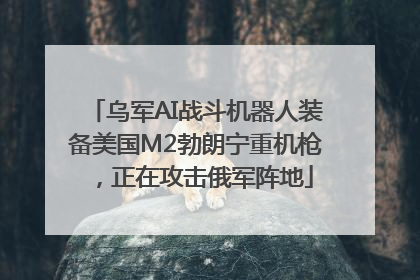 乌军AI战斗机器人装备美国M2勃朗宁重机枪，正在攻击俄军阵地