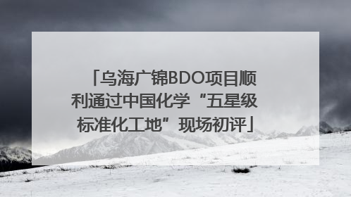 乌海广锦BDO项目顺利通过中国化学“五星级标准化工地”现场初评