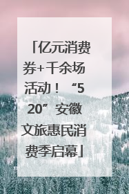 亿元消费券+千余场活动！“520”安徽文旅惠民消费季启幕